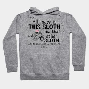 All i need is This Sloth and that other Sloth and those sloths over there and...funny gift Hoodie